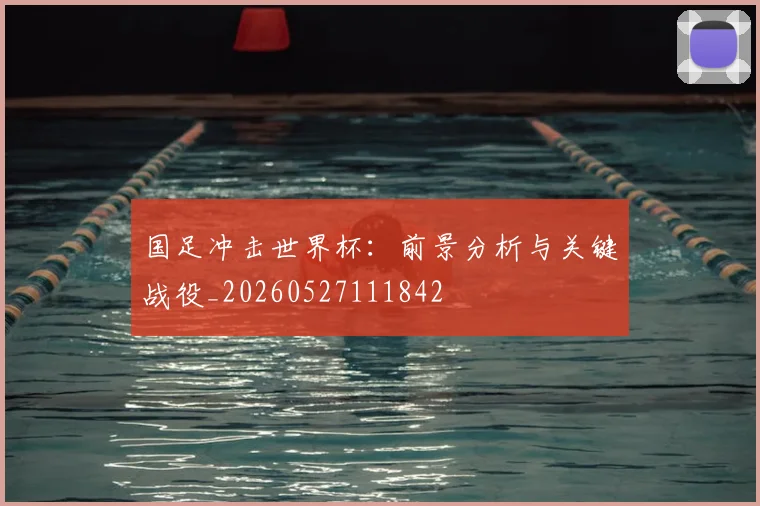 国足冲击世界杯：前景分析与关键战役_20260527111842