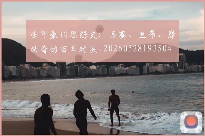 法甲豪门恩怨史：马赛、里昂、摩纳哥的百年对决_20260528193504