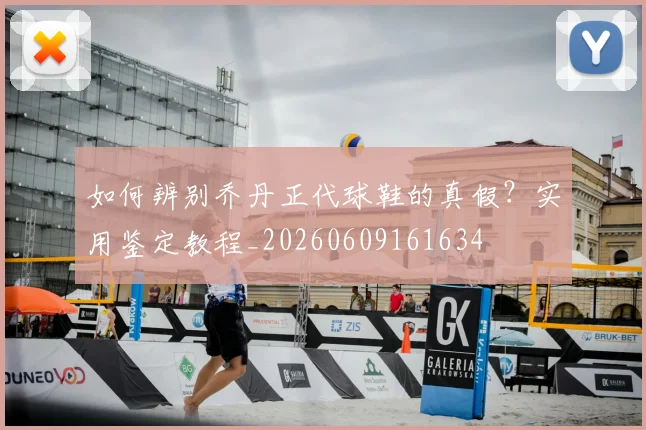 如何辨别乔丹正代球鞋的真假?实用鉴定教程_20260609161634