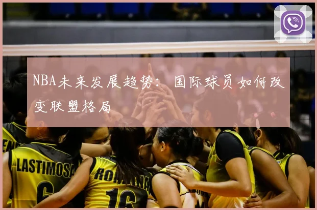 NBA未来发展趋势:国际球员如何改变联盟格局