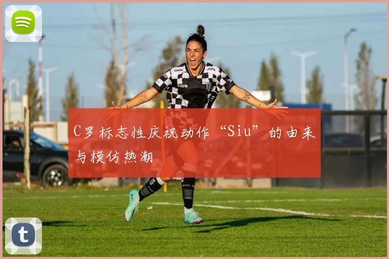 C罗标志性庆祝动作“Siu”的由来与模仿热潮