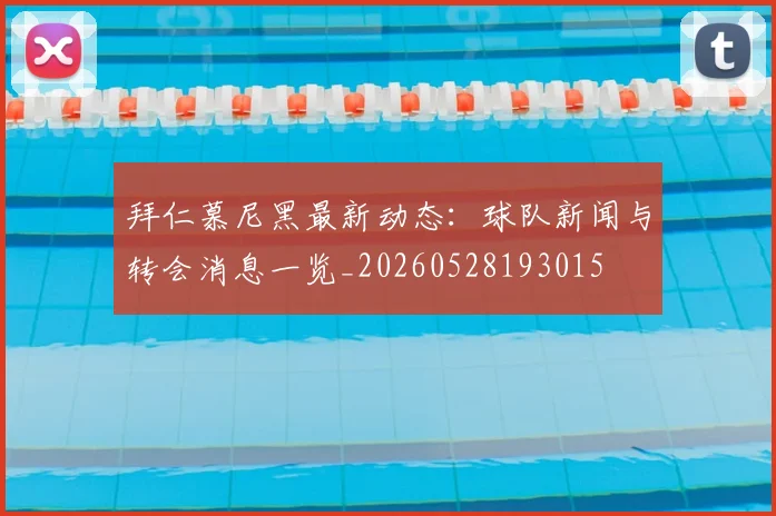 拜仁慕尼黑最新动态：球队新闻与转会消息一览_20260528193015