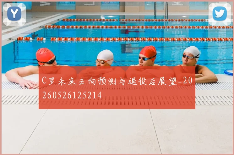 C罗未来去向预测与退役后展望_20260526125214