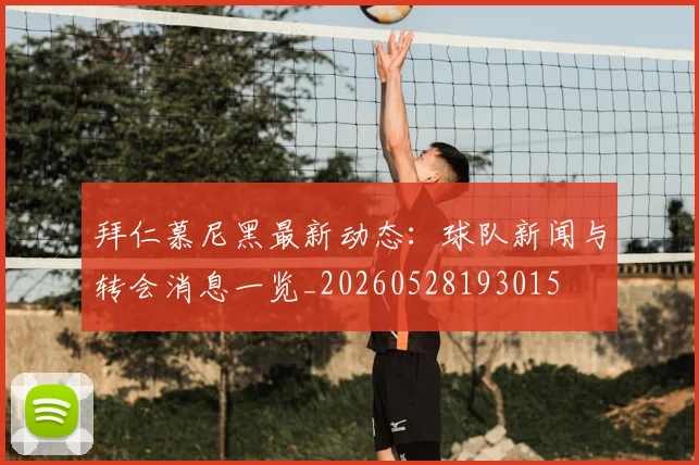 拜仁慕尼黑最新动态：球队新闻与转会消息一览_20260528193015