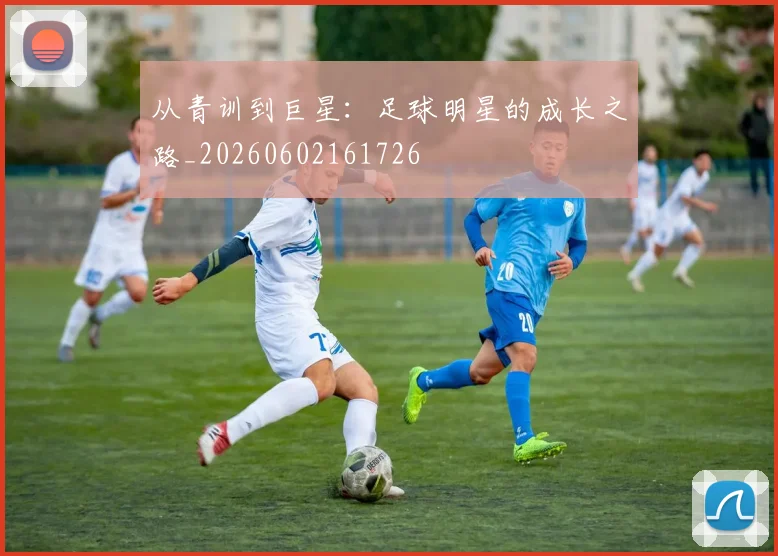 从青训到巨星:足球明星的成长之路_20260602161726