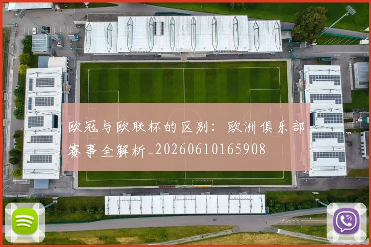 欧冠与欧联杯的区别:欧洲俱乐部赛事全解析_20260610165908