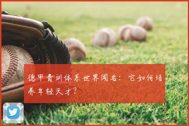 德甲青训体系世界闻名:它如何培养年轻天才?
