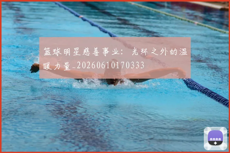 篮球明星慈善事业:光环之外的温暖力量_20260610170333